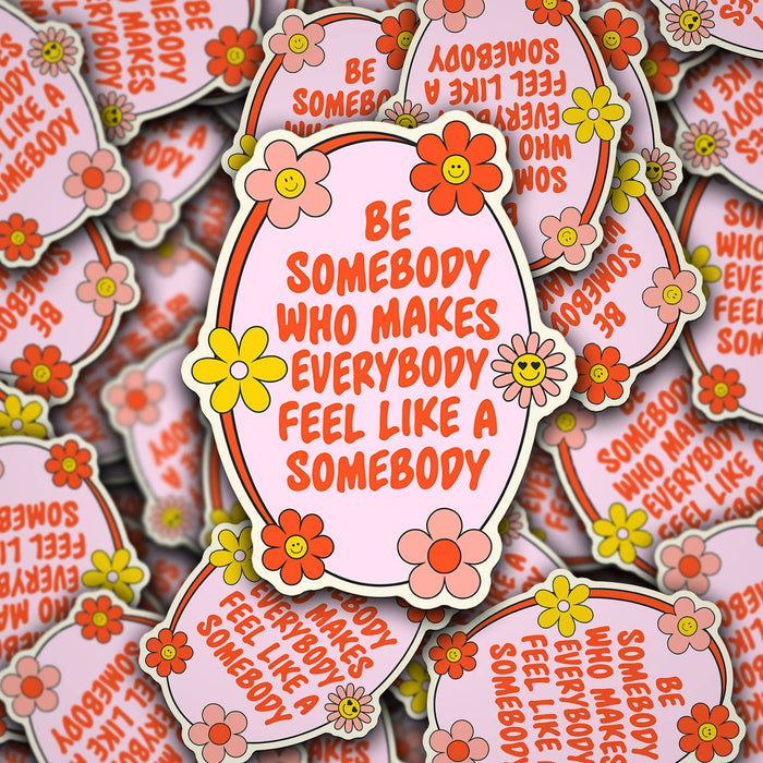 Be Somebody Who Makes Everybody Feel- Sticker